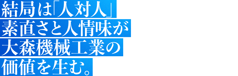 結局は「人対人」素直さと人情味が大森機械工業の価値を生む。